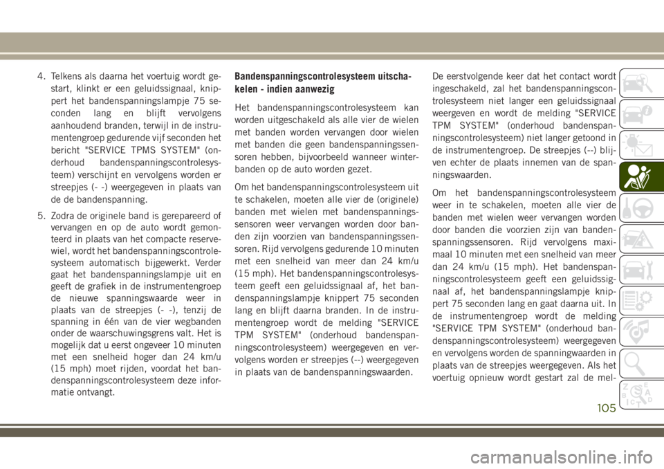 JEEP COMPASS 2018  Instructieboek (in Dutch) 4. Telkens als daarna het voertuig wordt ge-
start, klinkt er een geluidssignaal, knip-
pert het bandenspanningslampje 75 se-
conden lang en blijft vervolgens
aanhoudend branden, terwijl in de instru-