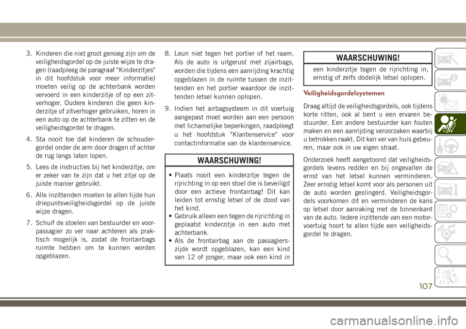 JEEP COMPASS 2018 Instructieboek (in Dutch) 3. Kinderen die niet groot genoeg zijn om de
veiligheidsgordel op de juiste wijze te dra-
gen (raadpleeg de paragraaf "Kinderzitjes"
in dit hoofdstuk voor meer informatie)
moeten veilig op de JEEP COMPASS 2018 Instructieboek (in Dutch) 3. Kinderen die niet groot genoeg zijn om de
veiligheidsgordel op de juiste wijze te dra-
gen (raadpleeg de paragraaf "Kinderzitjes"
in dit hoofdstuk voor meer informatie)
moeten veilig op de