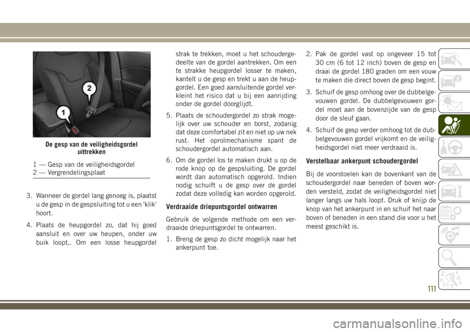 JEEP COMPASS 2018 Instructieboek (in Dutch) 3. Wanneer de gordel lang genoeg is, plaatst
u de gesp in de gespsluiting tot u een 'klik'
hoort.
4. Plaats de heupgordel zo, dat hij goed
aansluit en over uw heupen, onder uw
buik loopt,. Om JEEP COMPASS 2018 Instructieboek (in Dutch) 3. Wanneer de gordel lang genoeg is, plaatst
u de gesp in de gespsluiting tot u een 'klik'
hoort.
4. Plaats de heupgordel zo, dat hij goed
aansluit en over uw heupen, onder uw
buik loopt,. Om