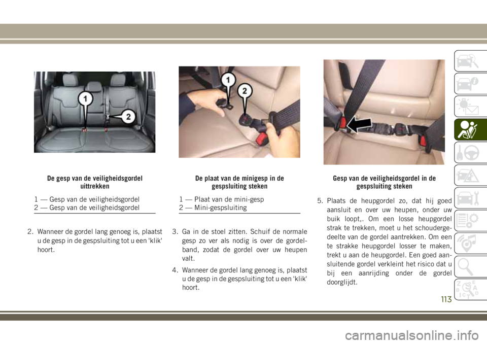 JEEP COMPASS 2018 Instructieboek (in Dutch) 2. Wanneer de gordel lang genoeg is, plaatst
u de gesp in de gespsluiting tot u een 'klik'
hoort.3. Ga in de stoel zitten. Schuif de normale
gesp zo ver als nodig is over de gordel-
band, zoda JEEP COMPASS 2018 Instructieboek (in Dutch) 2. Wanneer de gordel lang genoeg is, plaatst
u de gesp in de gespsluiting tot u een 'klik'
hoort.3. Ga in de stoel zitten. Schuif de normale
gesp zo ver als nodig is over de gordel-
band, zoda