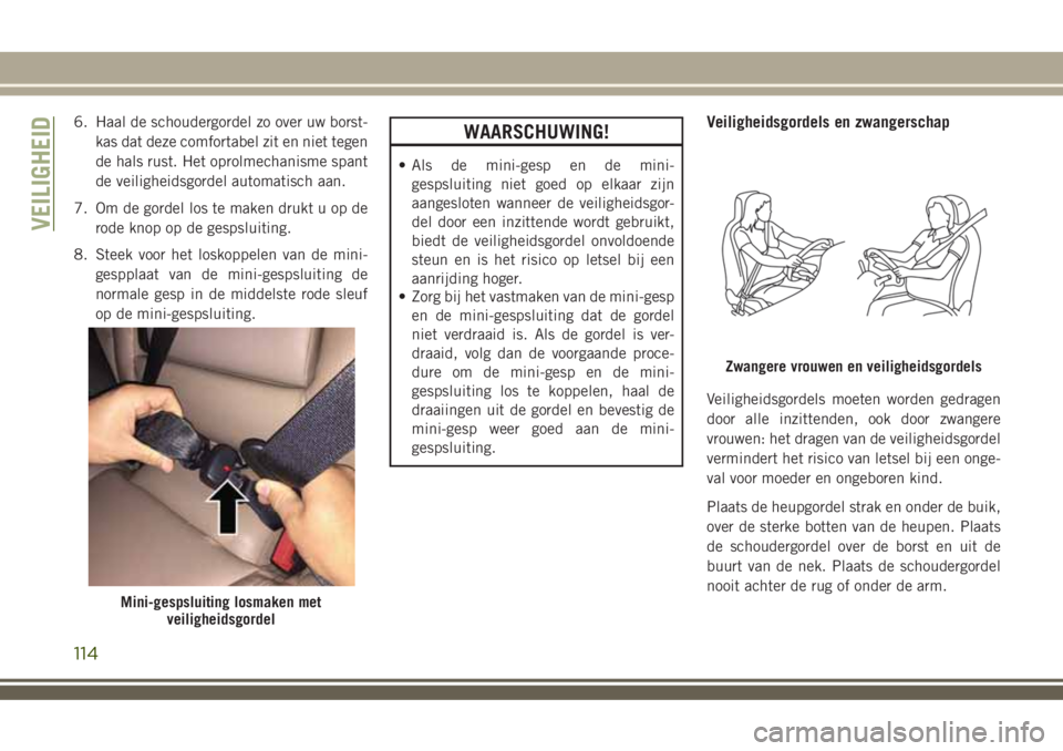 JEEP COMPASS 2018 Instructieboek (in Dutch) 6. Haal de schoudergordel zo over uw borst-
kas dat deze comfortabel zit en niet tegen
de hals rust. Het oprolmechanisme spant
de veiligheidsgordel automatisch aan.
7. Om de gordel los te maken drukt JEEP COMPASS 2018 Instructieboek (in Dutch) 6. Haal de schoudergordel zo over uw borst-
kas dat deze comfortabel zit en niet tegen
de hals rust. Het oprolmechanisme spant
de veiligheidsgordel automatisch aan.
7. Om de gordel los te maken drukt