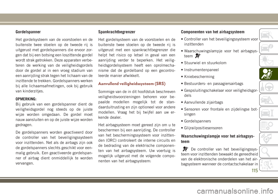 JEEP COMPASS 2018  Instructieboek (in Dutch) Gordelspanner
Het gordelsysteem van de voorstoelen en de
buitenste twee stoelen op de tweede rij is
uitgerust met gordelspanners die ervoor zor-
gen dat bij een botsing een loszittende gordel
wordt st