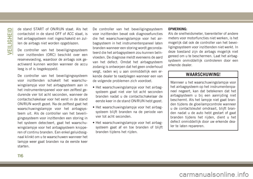 JEEP COMPASS 2018 Instructieboek (in Dutch) de stand START of ON/RUN staat. Als het
contactslot in de stand OFF of ACC staat, is
het airbagsysteem niet ingeschakeld en zul-
len de airbags niet worden opgeblazen.
De controller van het beveiligin JEEP COMPASS 2018 Instructieboek (in Dutch) de stand START of ON/RUN staat. Als het
contactslot in de stand OFF of ACC staat, is
het airbagsysteem niet ingeschakeld en zul-
len de airbags niet worden opgeblazen.
De controller van het beveiligin