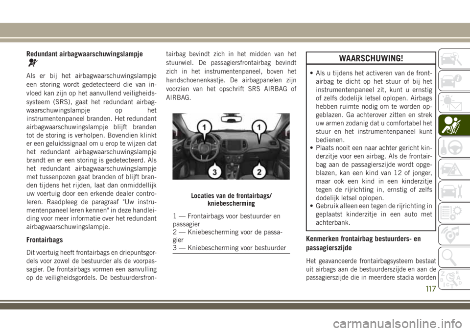 JEEP COMPASS 2018 Instructieboek (in Dutch) Redundant airbagwaarschuwingslampje
Als er bij het airbagwaarschuwingslampje
een storing wordt gedetecteerd die van in-
vloed kan zijn op het aanvullend veiligheids-
systeem (SRS), gaat het redundant JEEP COMPASS 2018 Instructieboek (in Dutch) Redundant airbagwaarschuwingslampje
Als er bij het airbagwaarschuwingslampje
een storing wordt gedetecteerd die van in-
vloed kan zijn op het aanvullend veiligheids-
systeem (SRS), gaat het redundant