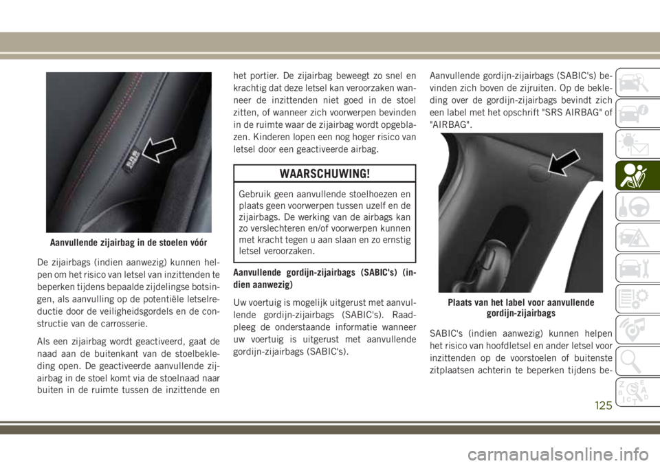 JEEP COMPASS 2018 Instructieboek (in Dutch) De zijairbags (indien aanwezig) kunnen hel-
pen om het risico van letsel van inzittenden te
beperken tijdens bepaalde zijdelingse botsin-
gen, als aanvulling op de potentiële letselre-
ductie door de JEEP COMPASS 2018 Instructieboek (in Dutch) De zijairbags (indien aanwezig) kunnen hel-
pen om het risico van letsel van inzittenden te
beperken tijdens bepaalde zijdelingse botsin-
gen, als aanvulling op de potentiële letselre-
ductie door de