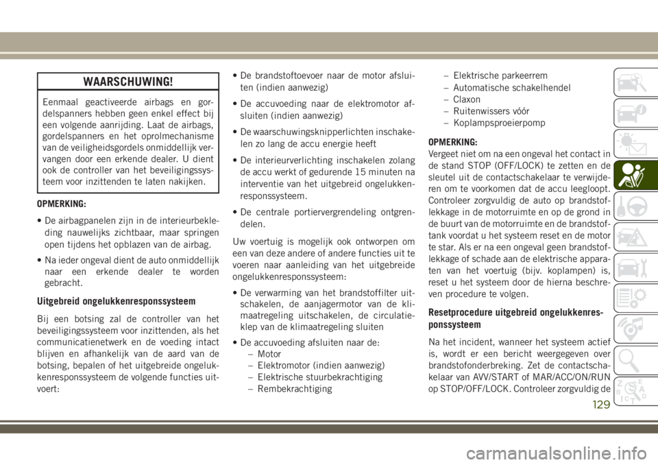 JEEP COMPASS 2018  Instructieboek (in Dutch) WAARSCHUWING!
Eenmaal geactiveerde airbags en gor-
delspanners hebben geen enkel effect bij
een volgende aanrijding. Laat de airbags,
gordelspanners en het oprolmechanisme
van de veiligheidsgordels on