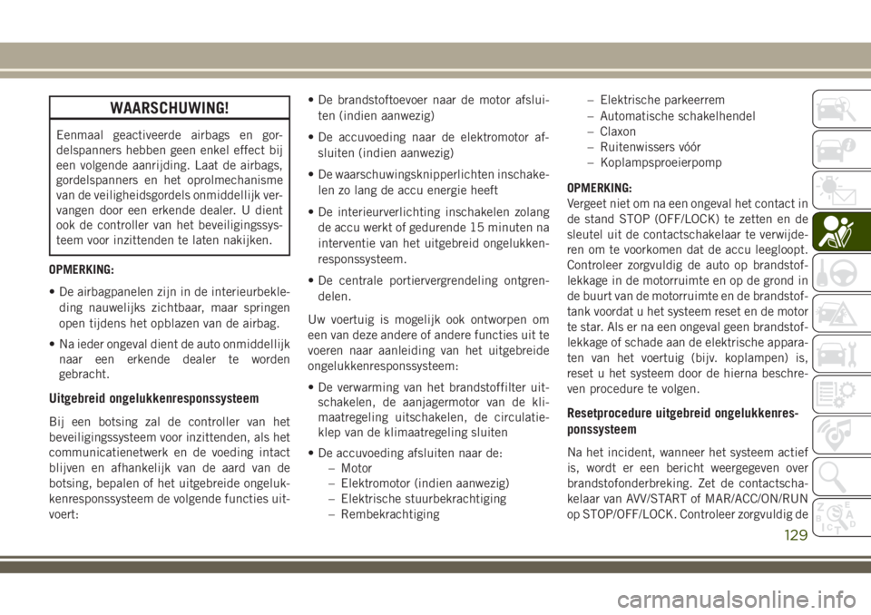 JEEP COMPASS 2018 Instructieboek (in Dutch) WAARSCHUWING!
Eenmaal geactiveerde airbags en gor-
delspanners hebben geen enkel effect bij
een volgende aanrijding. Laat de airbags,
gordelspanners en het oprolmechanisme
van de veiligheidsgordels on JEEP COMPASS 2018 Instructieboek (in Dutch) WAARSCHUWING!
Eenmaal geactiveerde airbags en gor-
delspanners hebben geen enkel effect bij
een volgende aanrijding. Laat de airbags,
gordelspanners en het oprolmechanisme
van de veiligheidsgordels on