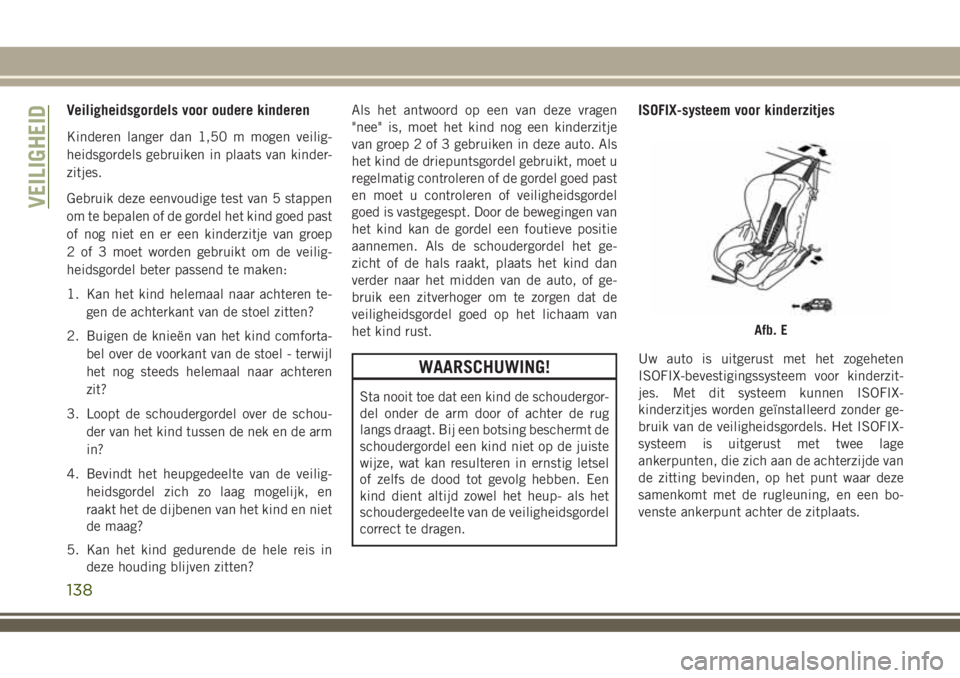 JEEP COMPASS 2018  Instructieboek (in Dutch) Veiligheidsgordels voor oudere kinderen
Kinderen langer dan 1,50 m mogen veilig-
heidsgordels gebruiken in plaats van kinder-
zitjes.
Gebruik deze eenvoudige test van 5 stappen
om te bepalen of de gor