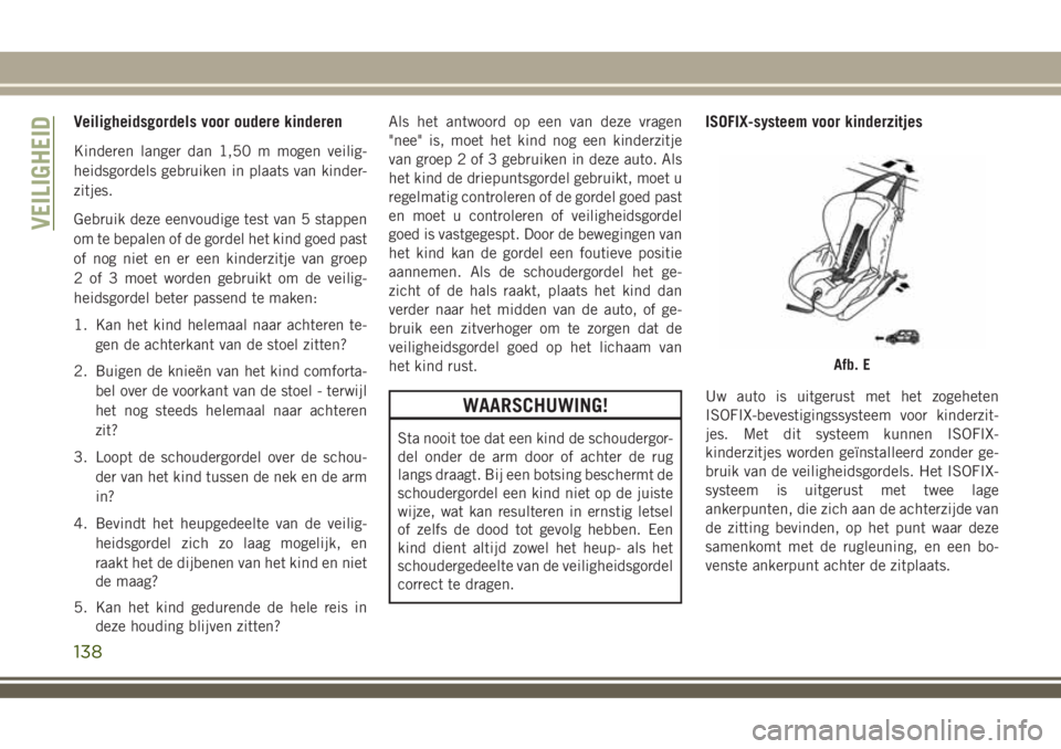 JEEP COMPASS 2018 Instructieboek (in Dutch) Veiligheidsgordels voor oudere kinderen
Kinderen langer dan 1,50 m mogen veilig-
heidsgordels gebruiken in plaats van kinder-
zitjes.
Gebruik deze eenvoudige test van 5 stappen
om te bepalen of de gor JEEP COMPASS 2018 Instructieboek (in Dutch) Veiligheidsgordels voor oudere kinderen
Kinderen langer dan 1,50 m mogen veilig-
heidsgordels gebruiken in plaats van kinder-
zitjes.
Gebruik deze eenvoudige test van 5 stappen
om te bepalen of de gor