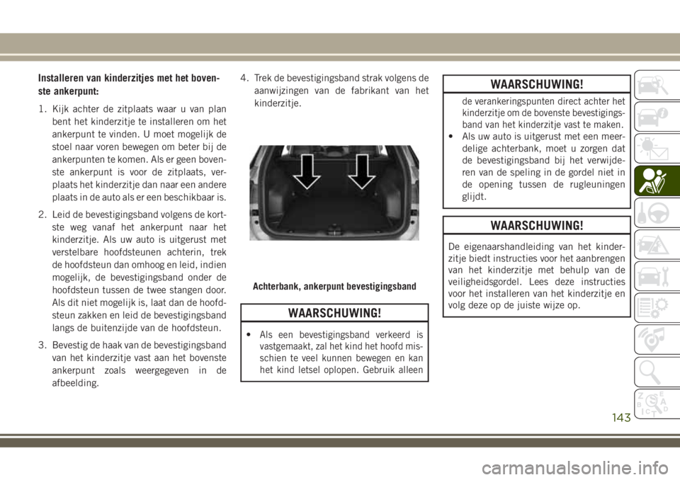 JEEP COMPASS 2018 Instructieboek (in Dutch) Installeren van kinderzitjes met het boven-
ste ankerpunt:
1. Kijk achter de zitplaats waar u van plan
bent het kinderzitje te installeren om het
ankerpunt te vinden. U moet mogelijk de
stoel naar vor JEEP COMPASS 2018 Instructieboek (in Dutch) Installeren van kinderzitjes met het boven-
ste ankerpunt:
1. Kijk achter de zitplaats waar u van plan
bent het kinderzitje te installeren om het
ankerpunt te vinden. U moet mogelijk de
stoel naar vor