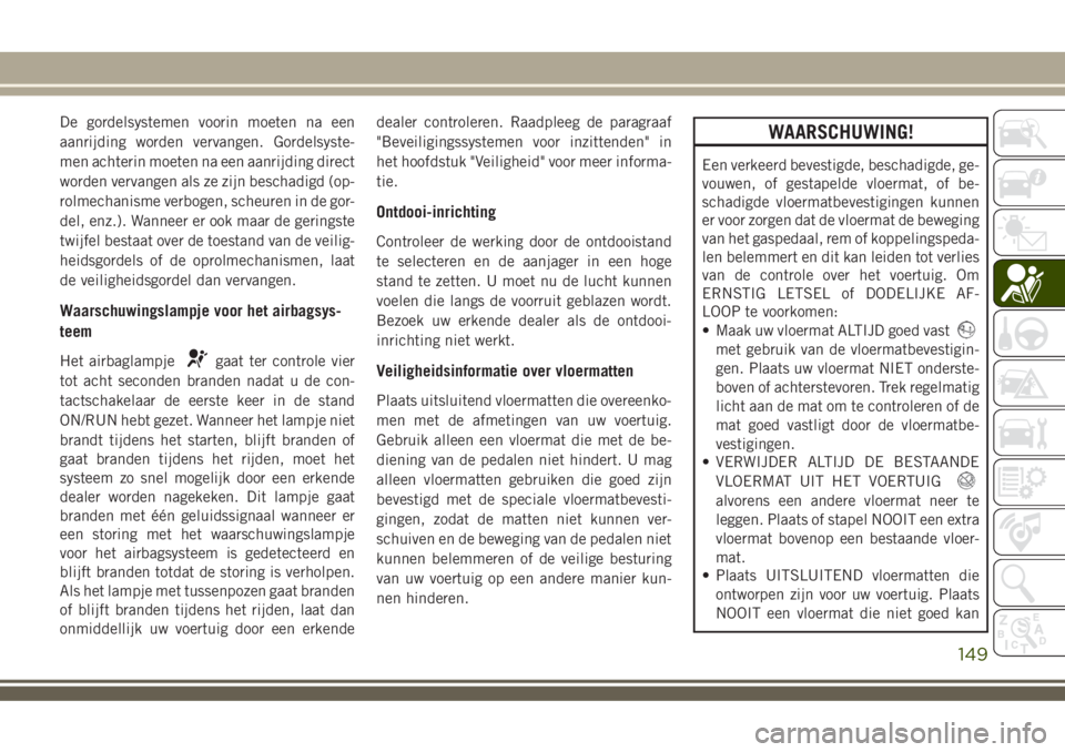 JEEP COMPASS 2018  Instructieboek (in Dutch) De gordelsystemen voorin moeten na een
aanrijding worden vervangen. Gordelsyste-
men achterin moeten na een aanrijding direct
worden vervangen als ze zijn beschadigd (op-
rolmechanisme verbogen, scheu