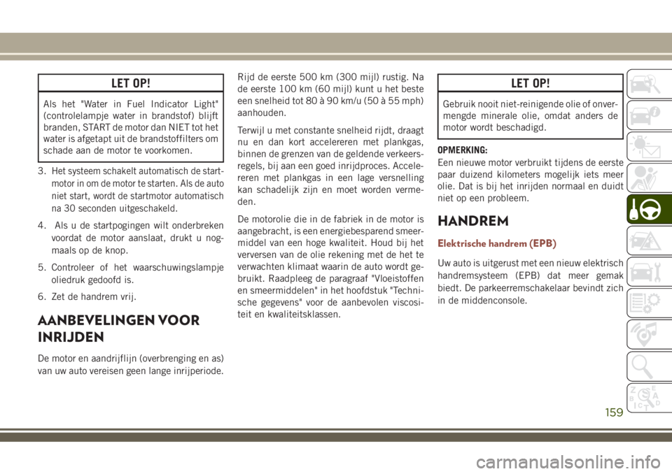 JEEP COMPASS 2018  Instructieboek (in Dutch) LET OP!
Als het "Water in Fuel Indicator Light"
(controlelampje water in brandstof) blijft
branden, START de motor dan NIET tot het
water is afgetapt uit de brandstoffilters om
schade aan de m