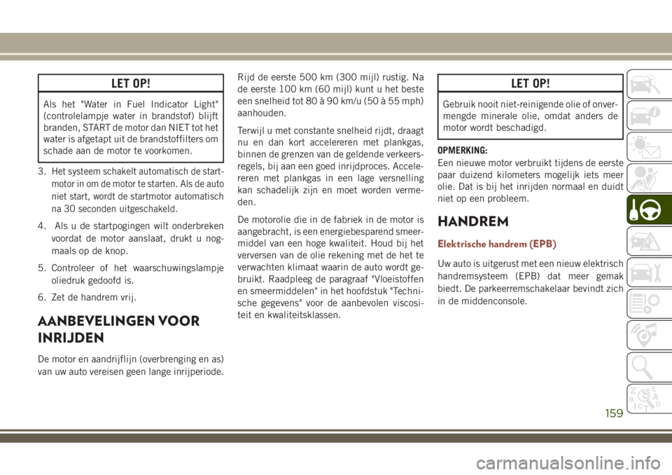 JEEP COMPASS 2018 Instructieboek (in Dutch) LET OP!
Als het "Water in Fuel Indicator Light"
(controlelampje water in brandstof) blijft
branden, START de motor dan NIET tot het
water is afgetapt uit de brandstoffilters om
schade aan de m JEEP COMPASS 2018 Instructieboek (in Dutch) LET OP!
Als het "Water in Fuel Indicator Light"
(controlelampje water in brandstof) blijft
branden, START de motor dan NIET tot het
water is afgetapt uit de brandstoffilters om
schade aan de m