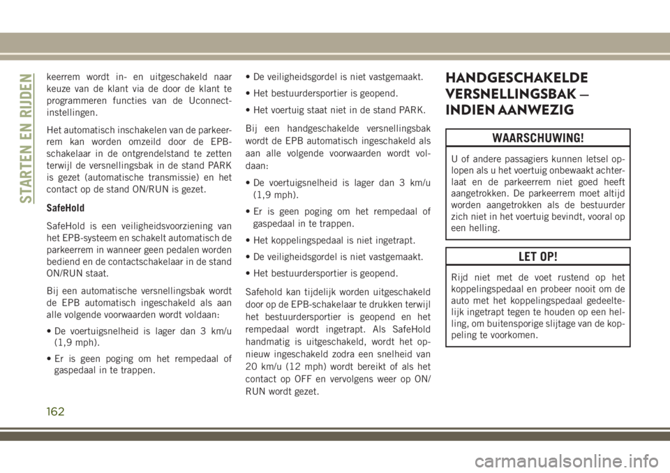 JEEP COMPASS 2018 Instructieboek (in Dutch) keerrem wordt in- en uitgeschakeld naar
keuze van de klant via de door de klant te
programmeren functies van de Uconnect-
instellingen.
Het automatisch inschakelen van de parkeer-
rem kan worden omzei JEEP COMPASS 2018 Instructieboek (in Dutch) keerrem wordt in- en uitgeschakeld naar
keuze van de klant via de door de klant te
programmeren functies van de Uconnect-
instellingen.
Het automatisch inschakelen van de parkeer-
rem kan worden omzei