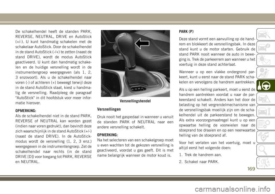 JEEP COMPASS 2018 Instructieboek (in Dutch) De schakelhendel heeft de standen PARK,
REVERSE, NEUTRAL, DRIVE en AutoStick
(+/-). U kunt handmatig schakelen met de
schakelaar AutoStick. Door de schakelhendel
in de stand AutoStick (-/+) te zetten JEEP COMPASS 2018 Instructieboek (in Dutch) De schakelhendel heeft de standen PARK,
REVERSE, NEUTRAL, DRIVE en AutoStick
(+/-). U kunt handmatig schakelen met de
schakelaar AutoStick. Door de schakelhendel
in de stand AutoStick (-/+) te zetten