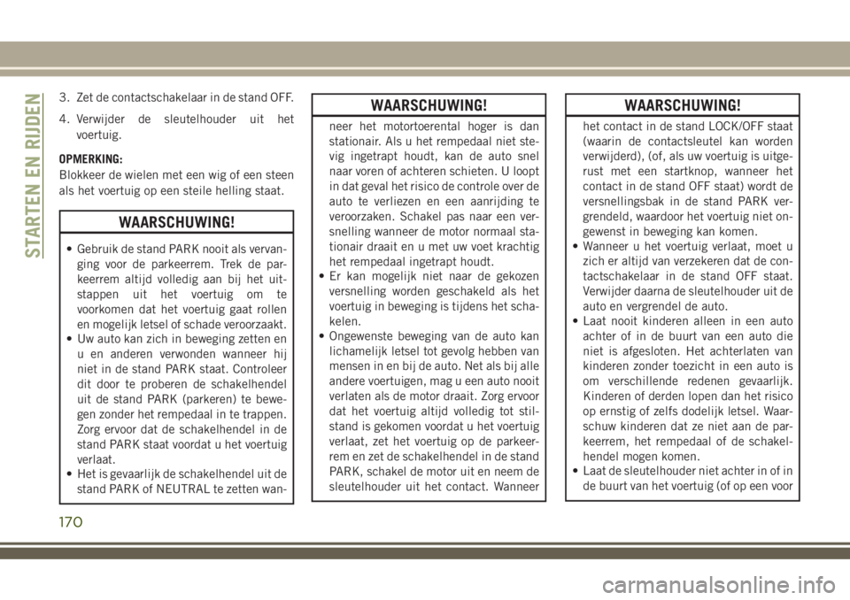 JEEP COMPASS 2018 Instructieboek (in Dutch) 3. Zet de contactschakelaar in de stand OFF.
4. Verwijder de sleutelhouder uit het
voertuig.
OPMERKING:
Blokkeer de wielen met een wig of een steen
als het voertuig op een steile helling staat.
WAARSC JEEP COMPASS 2018 Instructieboek (in Dutch) 3. Zet de contactschakelaar in de stand OFF.
4. Verwijder de sleutelhouder uit het
voertuig.
OPMERKING:
Blokkeer de wielen met een wig of een steen
als het voertuig op een steile helling staat.
WAARSC