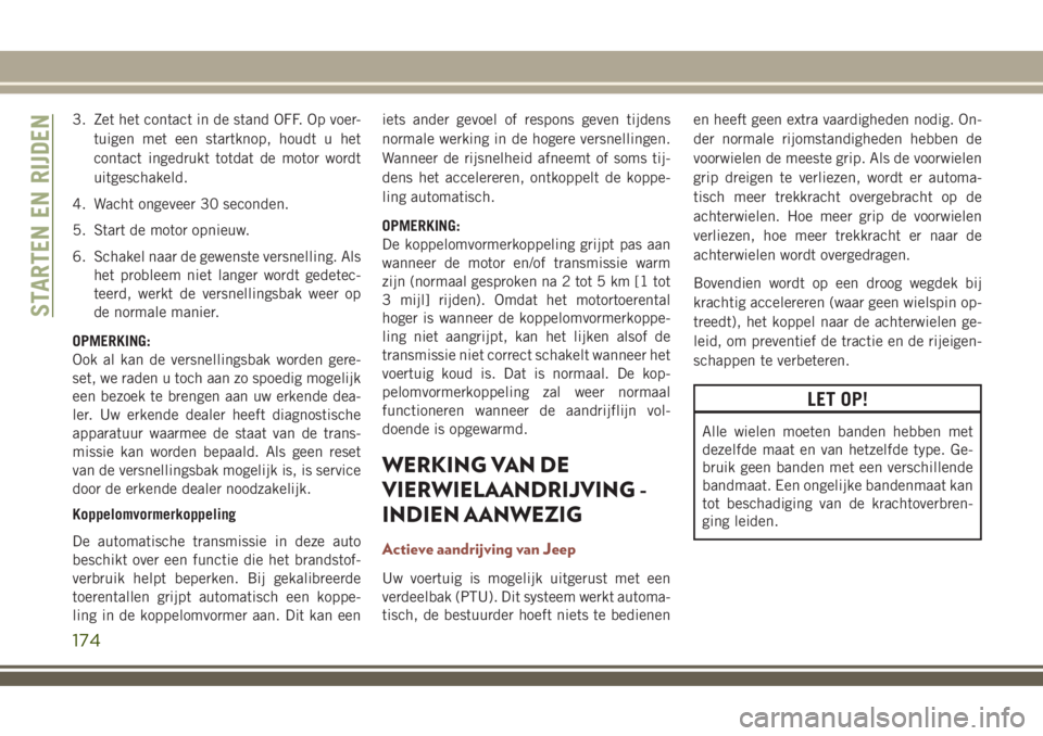 JEEP COMPASS 2018  Instructieboek (in Dutch) 3. Zet het contact in de stand OFF. Op voer-
tuigen met een startknop, houdt u het
contact ingedrukt totdat de motor wordt
uitgeschakeld.
4. Wacht ongeveer 30 seconden.
5. Start de motor opnieuw.
6. S