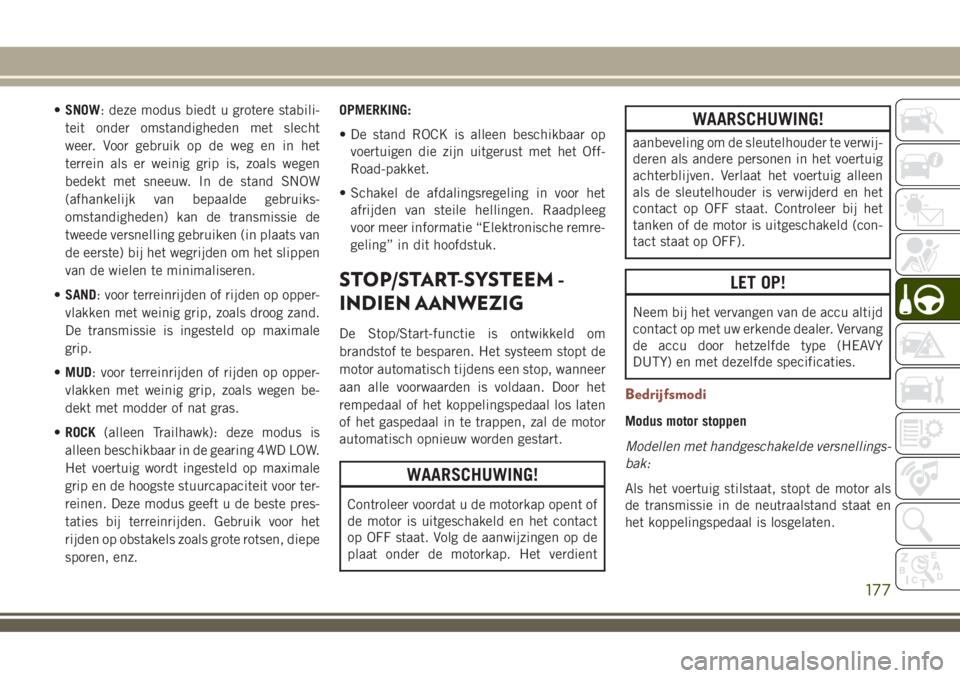 JEEP COMPASS 2018  Instructieboek (in Dutch) •SNOW: deze modus biedt u grotere stabili-
teit onder omstandigheden met slecht
weer. Voor gebruik op de weg en in het
terrein als er weinig grip is, zoals wegen
bedekt met sneeuw. In de stand SNOW
