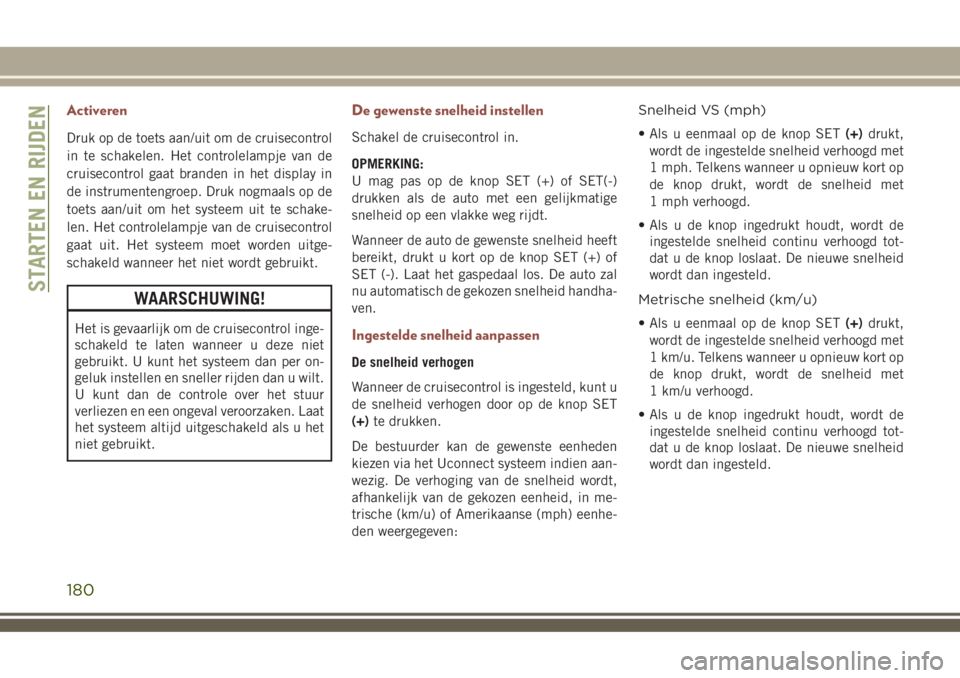 JEEP COMPASS 2018 Instructieboek (in Dutch) Activeren
Druk op de toets aan/uit om de cruisecontrol
in te schakelen. Het controlelampje van de
cruisecontrol gaat branden in het display in
de instrumentengroep. Druk nogmaals op de
toets aan/uit o JEEP COMPASS 2018 Instructieboek (in Dutch) Activeren
Druk op de toets aan/uit om de cruisecontrol
in te schakelen. Het controlelampje van de
cruisecontrol gaat branden in het display in
de instrumentengroep. Druk nogmaals op de
toets aan/uit o