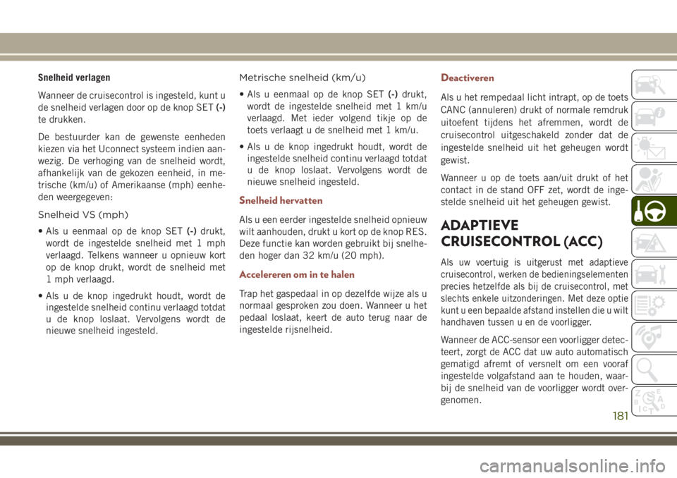 JEEP COMPASS 2018  Instructieboek (in Dutch) Snelheid verlagen
Wanneer de cruisecontrol is ingesteld, kunt u
de snelheid verlagen door op de knop SET(-)
te drukken.
De bestuurder kan de gewenste eenheden
kiezen via het Uconnect systeem indien aa