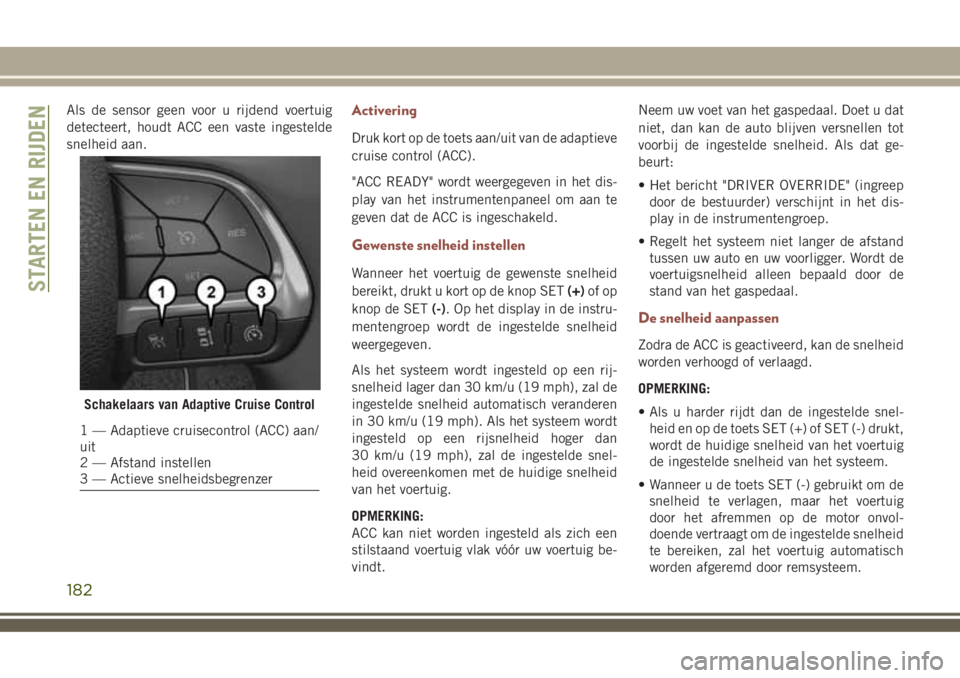 JEEP COMPASS 2018 Instructieboek (in Dutch) Als de sensor geen voor u rijdend voertuig
detecteert, houdt ACC een vaste ingestelde
snelheid aan.Activering
Druk kort op de toets aan/uit van de adaptieve
cruise control (ACC).
"ACC READY" w JEEP COMPASS 2018 Instructieboek (in Dutch) Als de sensor geen voor u rijdend voertuig
detecteert, houdt ACC een vaste ingestelde
snelheid aan.Activering
Druk kort op de toets aan/uit van de adaptieve
cruise control (ACC).
"ACC READY" w