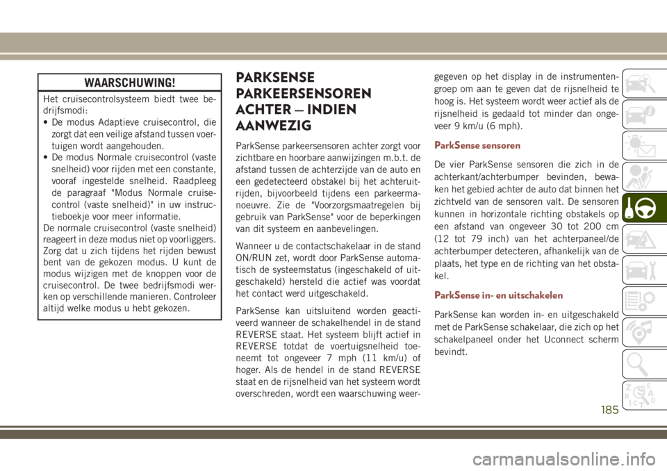 JEEP COMPASS 2018 Instructieboek (in Dutch) WAARSCHUWING!
Het cruisecontrolsysteem biedt twee be-
drijfsmodi:
• De modus Adaptieve cruisecontrol, die
zorgt dat een veilige afstand tussen voer-
tuigen wordt aangehouden.
• De modus Normale cr JEEP COMPASS 2018 Instructieboek (in Dutch) WAARSCHUWING!
Het cruisecontrolsysteem biedt twee be-
drijfsmodi:
• De modus Adaptieve cruisecontrol, die
zorgt dat een veilige afstand tussen voer-
tuigen wordt aangehouden.
• De modus Normale cr