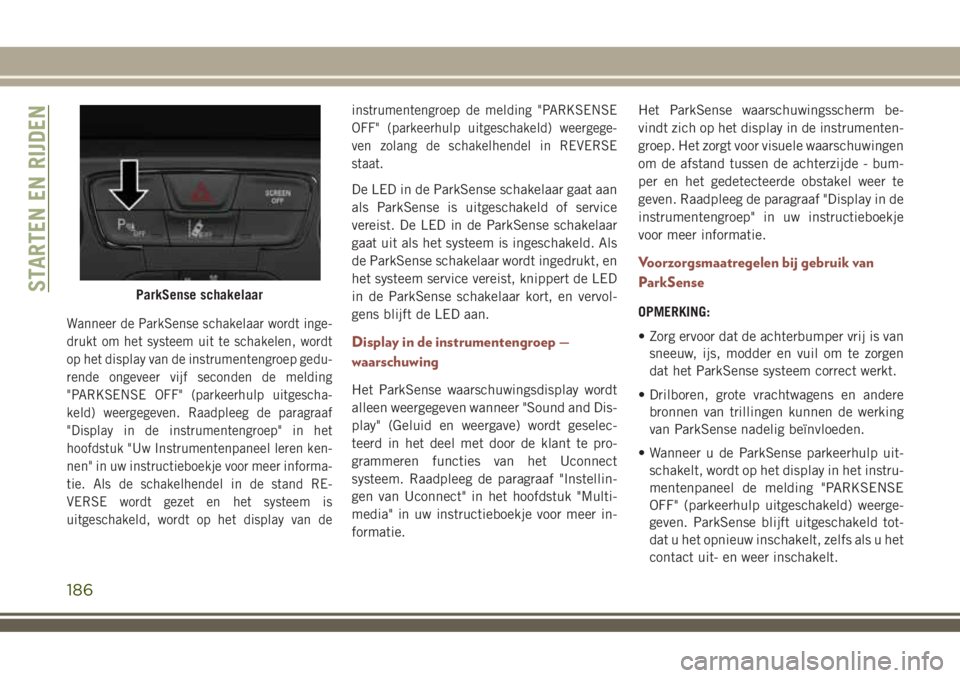 JEEP COMPASS 2018 Instructieboek (in Dutch) Wanneer de ParkSense schakelaar wordt inge-
drukt om het systeem uit te schakelen, wordt
op het display van de instrumentengroep gedu-
rende ongeveer vijf seconden de melding
"PARKSENSE OFF" ( JEEP COMPASS 2018 Instructieboek (in Dutch) Wanneer de ParkSense schakelaar wordt inge-
drukt om het systeem uit te schakelen, wordt
op het display van de instrumentengroep gedu-
rende ongeveer vijf seconden de melding
"PARKSENSE OFF" (
