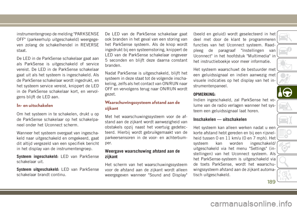 JEEP COMPASS 2018 Instructieboek (in Dutch) instrumentengroep de melding "PARKSENSE
OFF" (parkeerhulp uitgeschakeld) weergege-
ven zolang de schakelhendel in REVERSE
staat.
De LED in de ParkSense schakelaar gaat aan
als ParkSense is uit JEEP COMPASS 2018 Instructieboek (in Dutch) instrumentengroep de melding "PARKSENSE
OFF" (parkeerhulp uitgeschakeld) weergege-
ven zolang de schakelhendel in REVERSE
staat.
De LED in de ParkSense schakelaar gaat aan
als ParkSense is uit