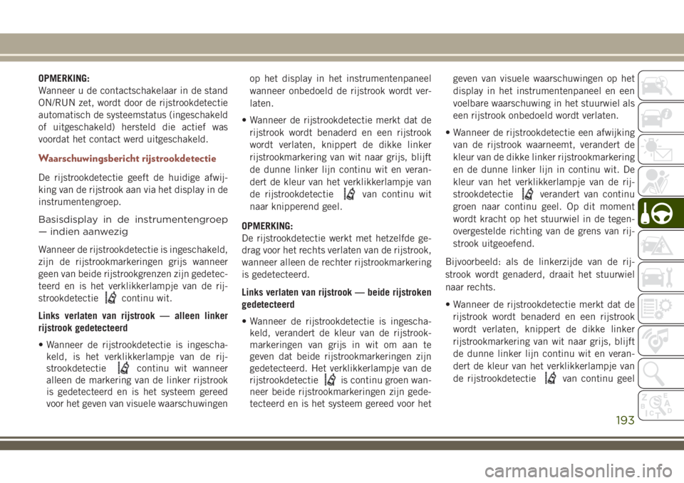 JEEP COMPASS 2018 Instructieboek (in Dutch) OPMERKING:
Wanneer u de contactschakelaar in de stand
ON/RUN zet, wordt door de rijstrookdetectie
automatisch de systeemstatus (ingeschakeld
of uitgeschakeld) hersteld die actief was
voordat het conta JEEP COMPASS 2018 Instructieboek (in Dutch) OPMERKING:
Wanneer u de contactschakelaar in de stand
ON/RUN zet, wordt door de rijstrookdetectie
automatisch de systeemstatus (ingeschakeld
of uitgeschakeld) hersteld die actief was
voordat het conta