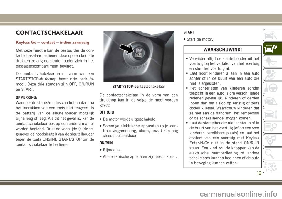 JEEP COMPASS 2018 Instructieboek (in Dutch) CONTACTSCHAKELAAR
Keyless Go — contact — indien aanwezig
Met deze functie kan de bestuurder de con-
tactschakelaar bedienen door op een knop te
drukken zolang de sleutelhouder zich in het
passagie JEEP COMPASS 2018 Instructieboek (in Dutch) CONTACTSCHAKELAAR
Keyless Go — contact — indien aanwezig
Met deze functie kan de bestuurder de con-
tactschakelaar bedienen door op een knop te
drukken zolang de sleutelhouder zich in het
passagie
