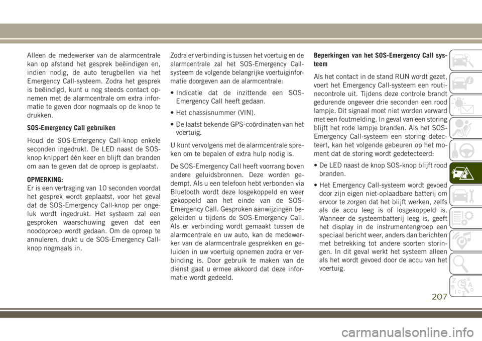 JEEP COMPASS 2018 Instructieboek (in Dutch) Alleen de medewerker van de alarmcentrale
kan op afstand het gesprek beëindigen en,
indien nodig, de auto terugbellen via het
Emergency Call-systeem. Zodra het gesprek
is beëindigd, kunt u nog steed JEEP COMPASS 2018 Instructieboek (in Dutch) Alleen de medewerker van de alarmcentrale
kan op afstand het gesprek beëindigen en,
indien nodig, de auto terugbellen via het
Emergency Call-systeem. Zodra het gesprek
is beëindigd, kunt u nog steed