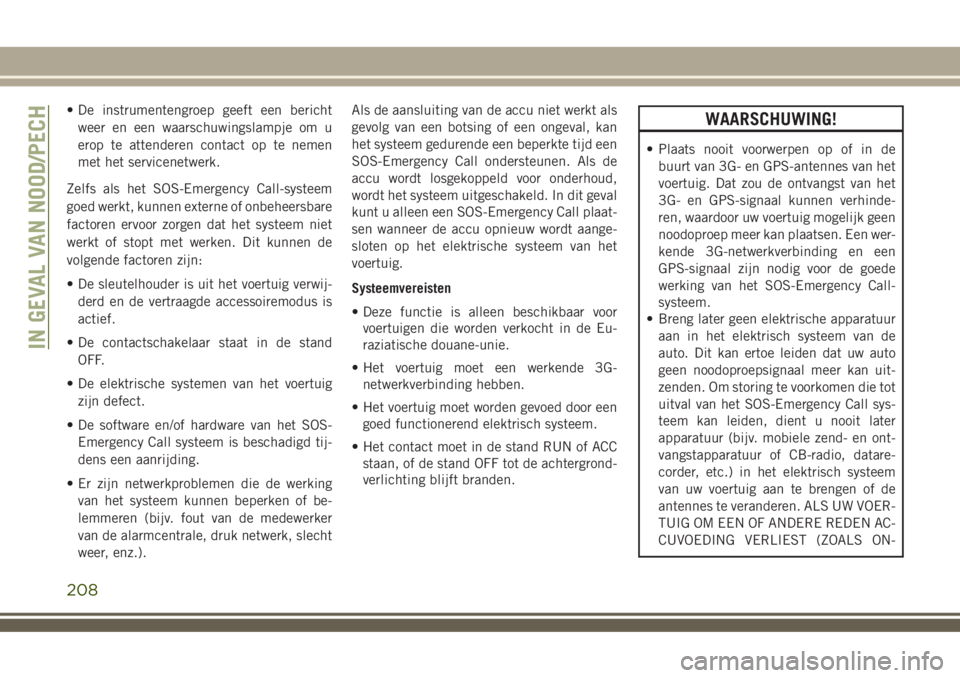 JEEP COMPASS 2018 Instructieboek (in Dutch) • De instrumentengroep geeft een bericht
weer en een waarschuwingslampje om u
erop te attenderen contact op te nemen
met het servicenetwerk.
Zelfs als het SOS-Emergency Call-systeem
goed werkt, kunn JEEP COMPASS 2018 Instructieboek (in Dutch) • De instrumentengroep geeft een bericht
weer en een waarschuwingslampje om u
erop te attenderen contact op te nemen
met het servicenetwerk.
Zelfs als het SOS-Emergency Call-systeem
goed werkt, kunn