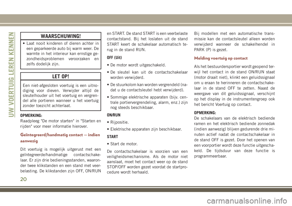 JEEP COMPASS 2018 Instructieboek (in Dutch) WAARSCHUWING!
• Laat nooit kinderen of dieren achter in
een geparkeerde auto bij warm weer. De
warmte in het interieur kan ernstige ge-
zondheidsproblemen veroorzaken en
zelfs dodelijk zijn.
LET OP! JEEP COMPASS 2018 Instructieboek (in Dutch) WAARSCHUWING!
• Laat nooit kinderen of dieren achter in
een geparkeerde auto bij warm weer. De
warmte in het interieur kan ernstige ge-
zondheidsproblemen veroorzaken en
zelfs dodelijk zijn.
LET OP!