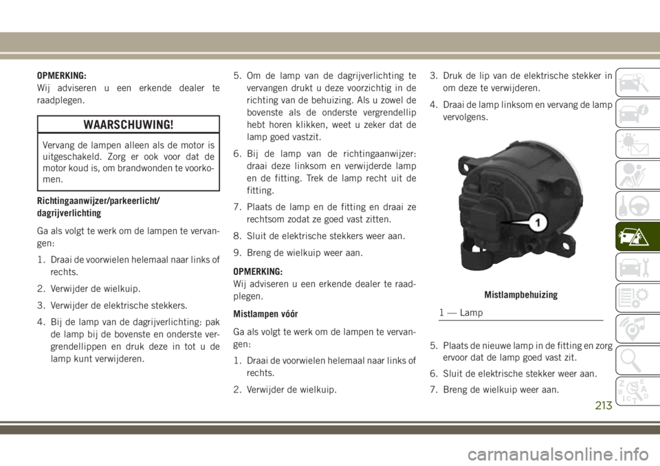 JEEP COMPASS 2018 Instructieboek (in Dutch) OPMERKING:
Wij adviseren u een erkende dealer te
raadplegen.
WAARSCHUWING!
Vervang de lampen alleen als de motor is
uitgeschakeld. Zorg er ook voor dat de
motor koud is, om brandwonden te voorko-
men. JEEP COMPASS 2018 Instructieboek (in Dutch) OPMERKING:
Wij adviseren u een erkende dealer te
raadplegen.
WAARSCHUWING!
Vervang de lampen alleen als de motor is
uitgeschakeld. Zorg er ook voor dat de
motor koud is, om brandwonden te voorko-
men.
