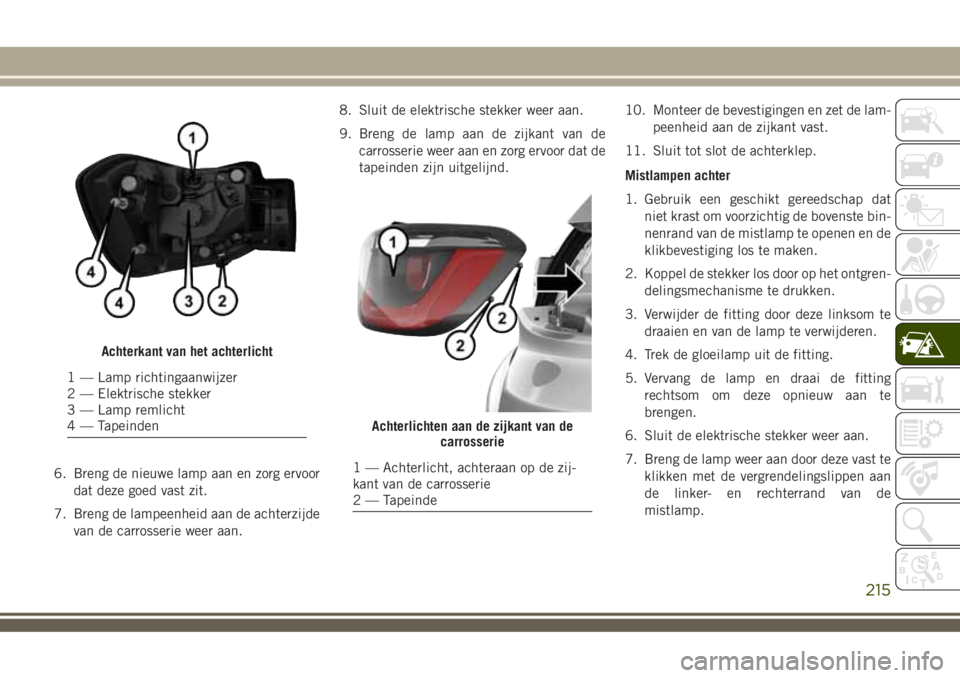 JEEP COMPASS 2018 Instructieboek (in Dutch) 6. Breng de nieuwe lamp aan en zorg ervoor
dat deze goed vast zit.
7. Breng de lampeenheid aan de achterzijde
van de carrosserie weer aan.8. Sluit de elektrische stekker weer aan.
9. Breng de lamp aan JEEP COMPASS 2018 Instructieboek (in Dutch) 6. Breng de nieuwe lamp aan en zorg ervoor
dat deze goed vast zit.
7. Breng de lampeenheid aan de achterzijde
van de carrosserie weer aan.8. Sluit de elektrische stekker weer aan.
9. Breng de lamp aan