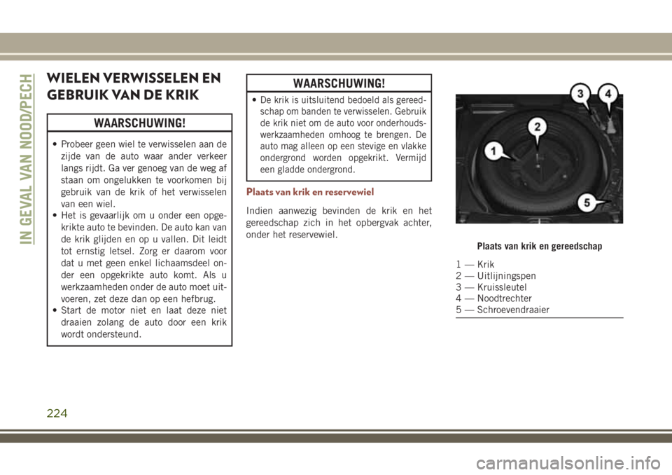 JEEP COMPASS 2018 Instructieboek (in Dutch) WIELEN VERWISSELEN EN
GEBRUIK VAN DE KRIK
WAARSCHUWING!
• Probeer geen wiel te verwisselen aan de
zijde van de auto waar ander verkeer
langs rijdt. Ga ver genoeg van de weg af
staan om ongelukken te JEEP COMPASS 2018 Instructieboek (in Dutch) WIELEN VERWISSELEN EN
GEBRUIK VAN DE KRIK
WAARSCHUWING!
• Probeer geen wiel te verwisselen aan de
zijde van de auto waar ander verkeer
langs rijdt. Ga ver genoeg van de weg af
staan om ongelukken te