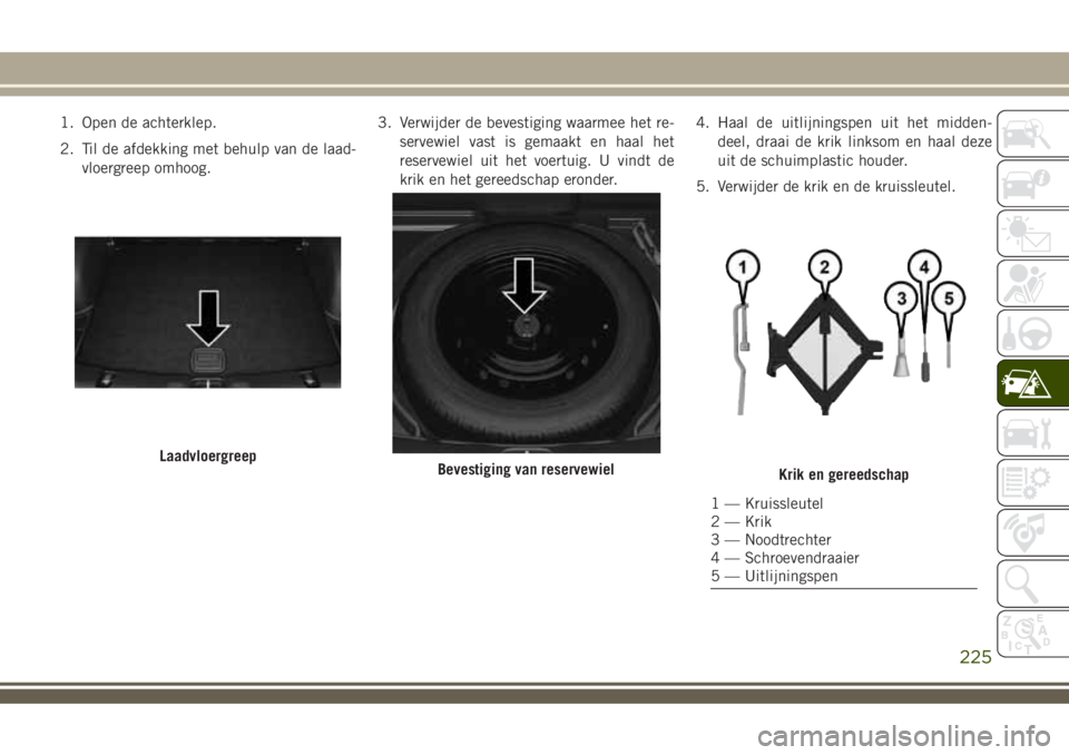 JEEP COMPASS 2018 Instructieboek (in Dutch) 1. Open de achterklep.
2. Til de afdekking met behulp van de laad-
vloergreep omhoog.3. Verwijder de bevestiging waarmee het re-
servewiel vast is gemaakt en haal het
reservewiel uit het voertuig. U v JEEP COMPASS 2018 Instructieboek (in Dutch) 1. Open de achterklep.
2. Til de afdekking met behulp van de laad-
vloergreep omhoog.3. Verwijder de bevestiging waarmee het re-
servewiel vast is gemaakt en haal het
reservewiel uit het voertuig. U v