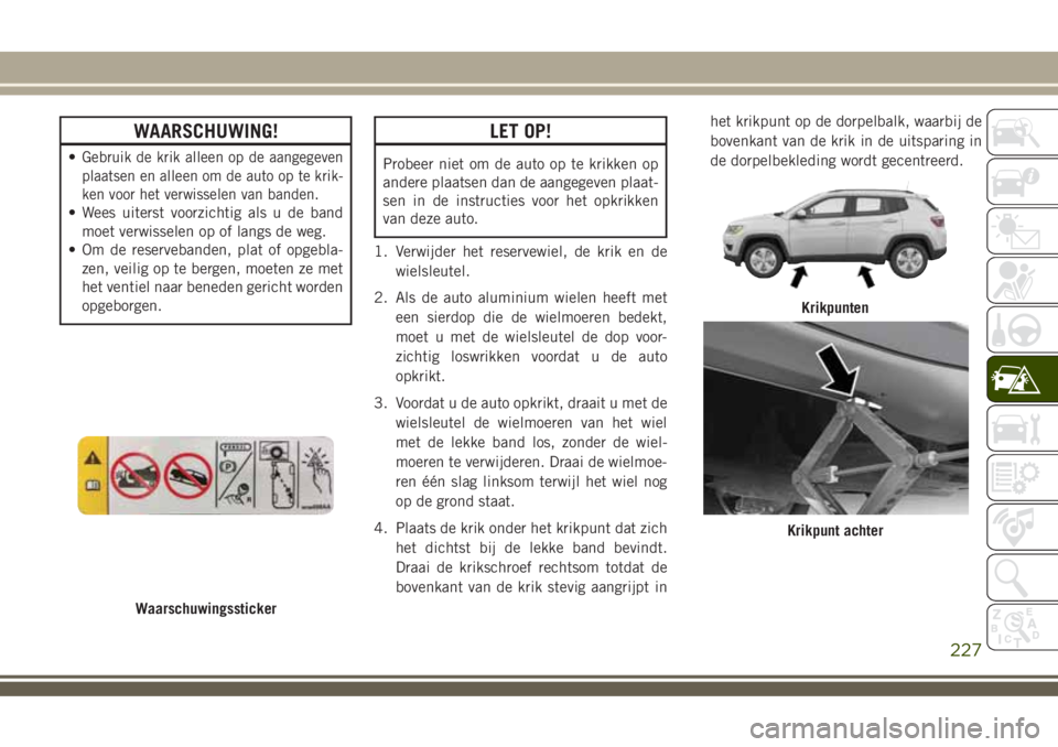JEEP COMPASS 2018 Instructieboek (in Dutch) WAARSCHUWING!
•Gebruik de krik alleen op de aangegeven
plaatsen en alleen om de auto op te krik-
ken voor het verwisselen van banden.
• Wees uiterst voorzichtig als u de band
moet verwisselen op o JEEP COMPASS 2018 Instructieboek (in Dutch) WAARSCHUWING!
•Gebruik de krik alleen op de aangegeven
plaatsen en alleen om de auto op te krik-
ken voor het verwisselen van banden.
• Wees uiterst voorzichtig als u de band
moet verwisselen op o
