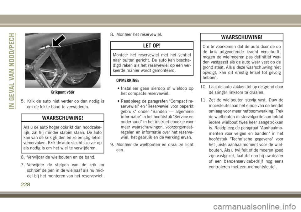 JEEP COMPASS 2018 Instructieboek (in Dutch) 5. Krik de auto niet verder op dan nodig is
om de lekke band te verwijderen.
WAARSCHUWING!
Als u de auto hoger opkrikt dan noodzake-
lijk, zal hij minder stabiel staan. De auto
kan van de krik glijden JEEP COMPASS 2018 Instructieboek (in Dutch) 5. Krik de auto niet verder op dan nodig is
om de lekke band te verwijderen.
WAARSCHUWING!
Als u de auto hoger opkrikt dan noodzake-
lijk, zal hij minder stabiel staan. De auto
kan van de krik glijden