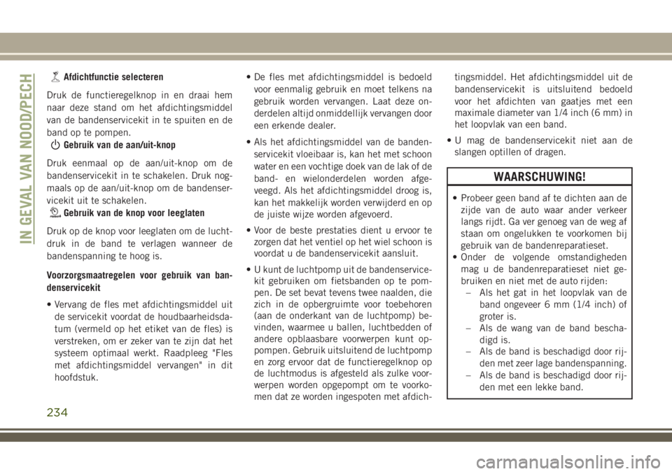 JEEP COMPASS 2018  Instructieboek (in Dutch) Afdichtfunctie selecteren
Druk de functieregelknop in en draai hem
naar deze stand om het afdichtingsmiddel
van de bandenservicekit in te spuiten en de
band op te pompen.
Gebruik van de aan/uit-knop
D