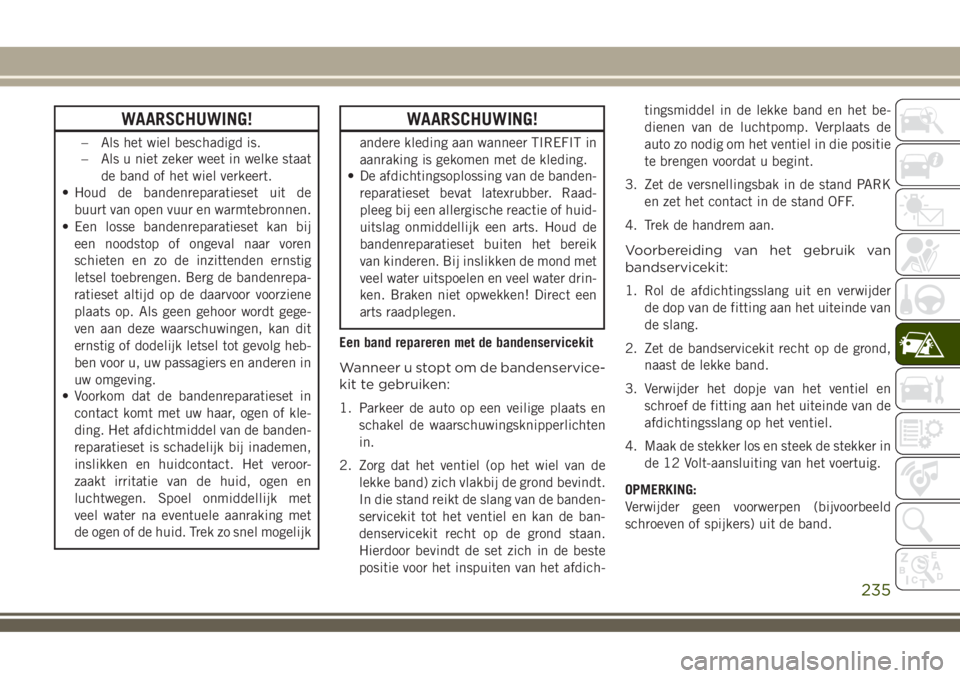 JEEP COMPASS 2018  Instructieboek (in Dutch) WAARSCHUWING!
– Als het wiel beschadigd is.
– Als u niet zeker weet in welke staat
de band of het wiel verkeert.
• Houd de bandenreparatieset uit de
buurt van open vuur en warmtebronnen.
• Een