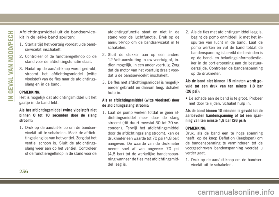 JEEP COMPASS 2018 Instructieboek (in Dutch) Afdichtingsmiddel uit de bandservice-
kit in de lekke band spuiten:
1. Start altijd het voertuig voordat u de band-
servicekit inschakelt.
2. Controleer of de functieregelknop op de
stand voor de afdi JEEP COMPASS 2018 Instructieboek (in Dutch) Afdichtingsmiddel uit de bandservice-
kit in de lekke band spuiten:
1. Start altijd het voertuig voordat u de band-
servicekit inschakelt.
2. Controleer of de functieregelknop op de
stand voor de afdi
