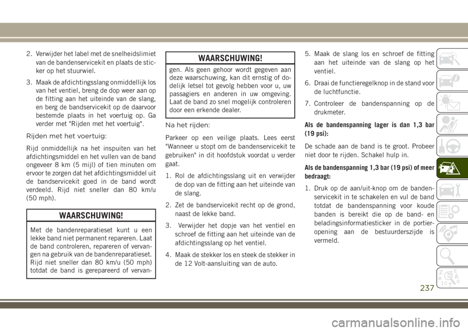 JEEP COMPASS 2018 Instructieboek (in Dutch) 2. Verwijder het label met de snelheidslimiet
van de bandenservicekit en plaats de stic-
ker op het stuurwiel.
3. Maak de afdichtingsslang onmiddellijk los
van het ventiel, breng de dop weer aan op
de JEEP COMPASS 2018 Instructieboek (in Dutch) 2. Verwijder het label met de snelheidslimiet
van de bandenservicekit en plaats de stic-
ker op het stuurwiel.
3. Maak de afdichtingsslang onmiddellijk los
van het ventiel, breng de dop weer aan op
de