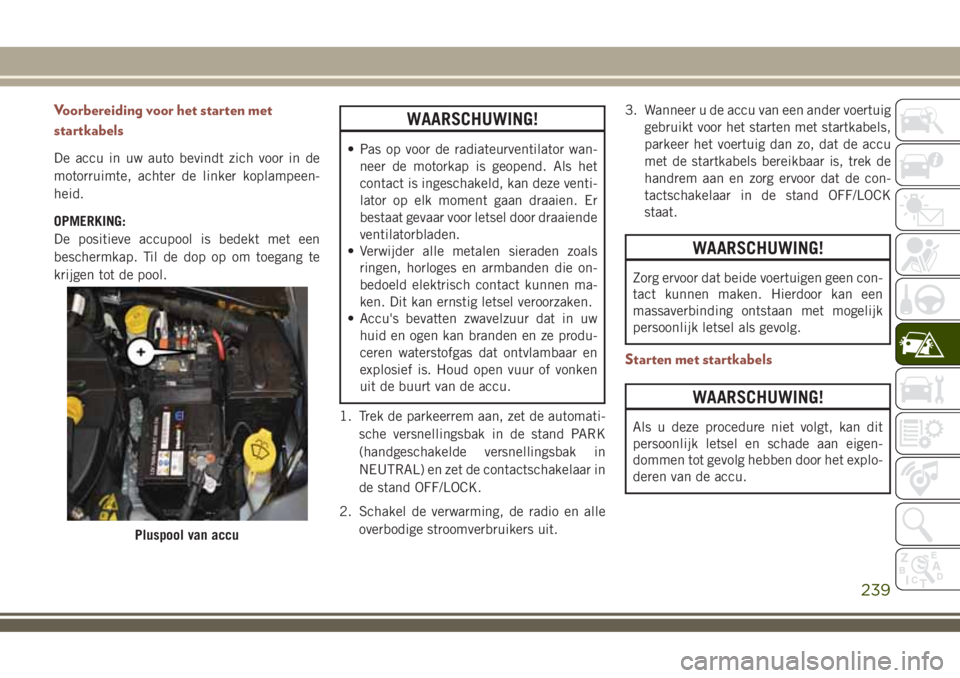 JEEP COMPASS 2018 Instructieboek (in Dutch) Voorbereiding voor het starten met
startkabels
De accu in uw auto bevindt zich voor in de
motorruimte, achter de linker koplampeen-
heid.
OPMERKING:
De positieve accupool is bedekt met een
beschermkap JEEP COMPASS 2018 Instructieboek (in Dutch) Voorbereiding voor het starten met
startkabels
De accu in uw auto bevindt zich voor in de
motorruimte, achter de linker koplampeen-
heid.
OPMERKING:
De positieve accupool is bedekt met een
beschermkap