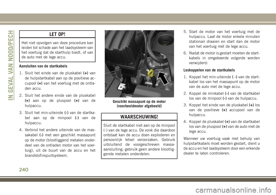 JEEP COMPASS 2018 Instructieboek (in Dutch) LET OP!
Het niet opvolgen van deze procedure kan
leiden tot schade aan het laadsysteem van
het voertuig dat de starthulp biedt, of van
de auto met de lege accu.
Aansluiten van de startkabels
1. Sluit JEEP COMPASS 2018 Instructieboek (in Dutch) LET OP!
Het niet opvolgen van deze procedure kan
leiden tot schade aan het laadsysteem van
het voertuig dat de starthulp biedt, of van
de auto met de lege accu.
Aansluiten van de startkabels
1. Sluit
