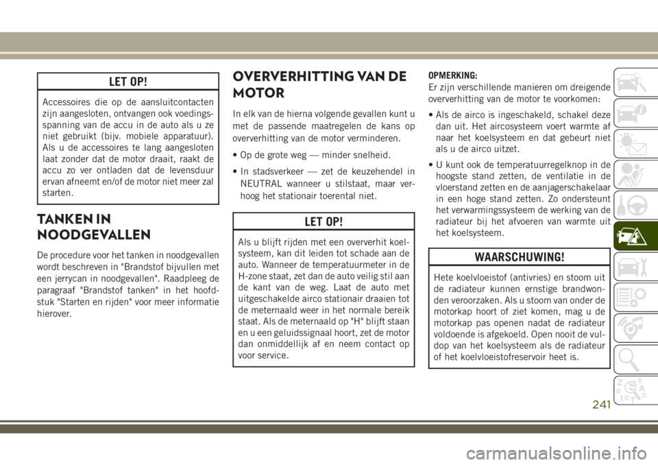 JEEP COMPASS 2018 Instructieboek (in Dutch) LET OP!
Accessoires die op de aansluitcontacten
zijn aangesloten, ontvangen ook voedings-
spanning van de accu in de auto als u ze
niet gebruikt (bijv. mobiele apparatuur).
Als u de accessoires te lan JEEP COMPASS 2018 Instructieboek (in Dutch) LET OP!
Accessoires die op de aansluitcontacten
zijn aangesloten, ontvangen ook voedings-
spanning van de accu in de auto als u ze
niet gebruikt (bijv. mobiele apparatuur).
Als u de accessoires te lan