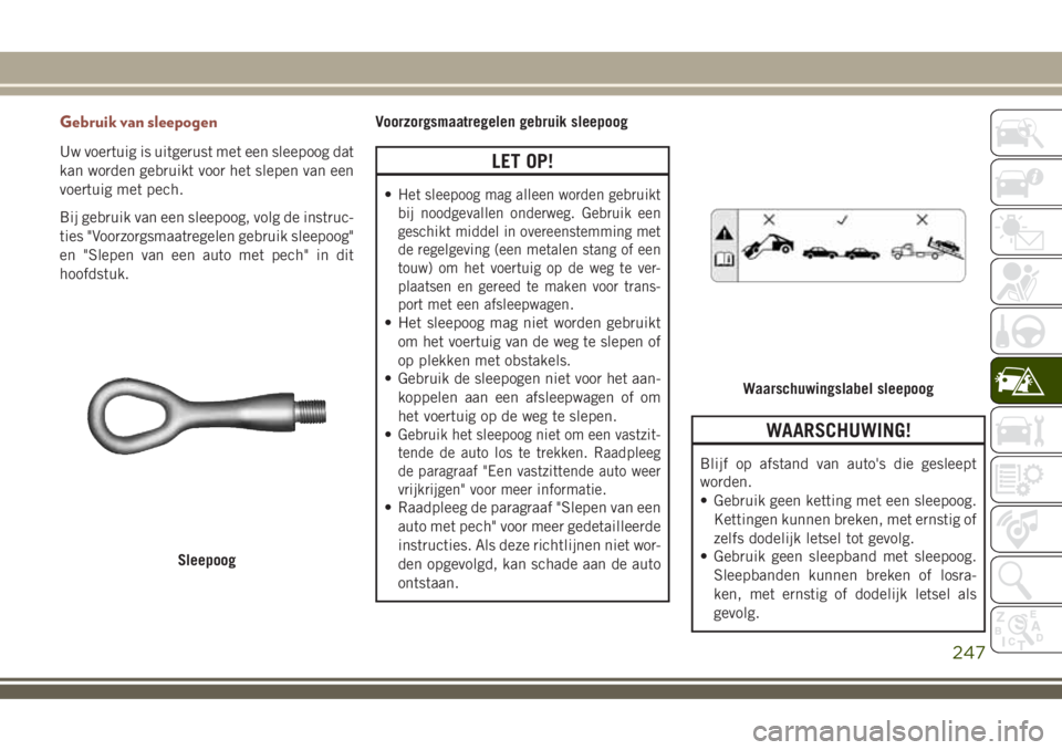 JEEP COMPASS 2018 Instructieboek (in Dutch) Gebruik van sleepogen
Uw voertuig is uitgerust met een sleepoog dat
kan worden gebruikt voor het slepen van een
voertuig met pech.
Bij gebruik van een sleepoog, volg de instruc-
ties "Voorzorgsmaa JEEP COMPASS 2018 Instructieboek (in Dutch) Gebruik van sleepogen
Uw voertuig is uitgerust met een sleepoog dat
kan worden gebruikt voor het slepen van een
voertuig met pech.
Bij gebruik van een sleepoog, volg de instruc-
ties "Voorzorgsmaa
