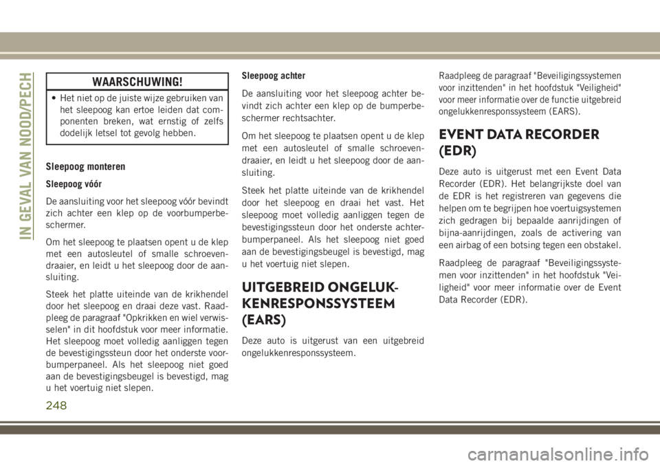 JEEP COMPASS 2018  Instructieboek (in Dutch) WAARSCHUWING!
• Het niet op de juiste wijze gebruiken van
het sleepoog kan ertoe leiden dat com-
ponenten breken, wat ernstig of zelfs
dodelijk letsel tot gevolg hebben.
Sleepoog monteren
Sleepoog v