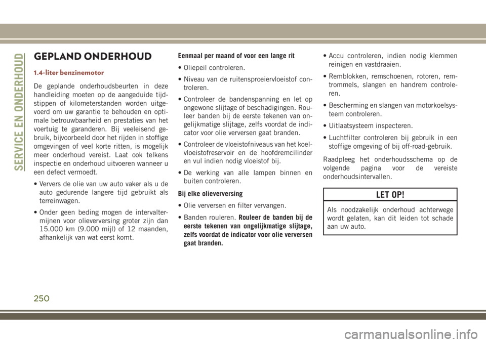 JEEP COMPASS 2018 Instructieboek (in Dutch) GEPLAND ONDERHOUD
1.4-liter benzinemotor
De geplande onderhoudsbeurten in deze
handleiding moeten op de aangeduide tijd-
stippen of kilometerstanden worden uitge-
voerd om uw garantie te behouden en o JEEP COMPASS 2018 Instructieboek (in Dutch) GEPLAND ONDERHOUD
1.4-liter benzinemotor
De geplande onderhoudsbeurten in deze
handleiding moeten op de aangeduide tijd-
stippen of kilometerstanden worden uitge-
voerd om uw garantie te behouden en o