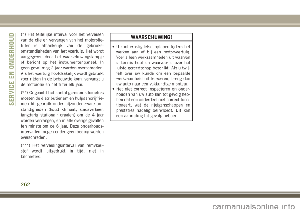 JEEP COMPASS 2018  Instructieboek (in Dutch) (*) Het feitelijke interval voor het verversen
van de olie en vervangen van het motorolie-
filter is afhankelijk van de gebruiks-
omstandigheden van het voertuig. Het wordt
aangegeven door het waarsch